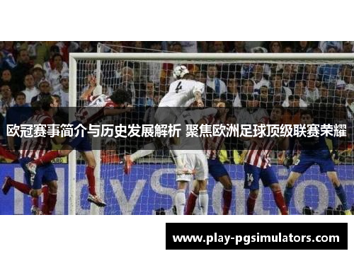 欧冠赛事简介与历史发展解析 聚焦欧洲足球顶级联赛荣耀