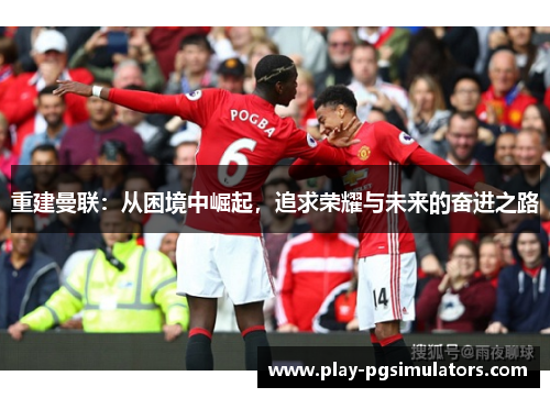重建曼联：从困境中崛起，追求荣耀与未来的奋进之路