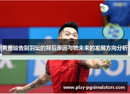 黄雅琼告别羽坛的背后原因与她未来的发展方向分析