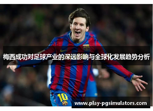 梅西成功对足球产业的深远影响与全球化发展趋势分析